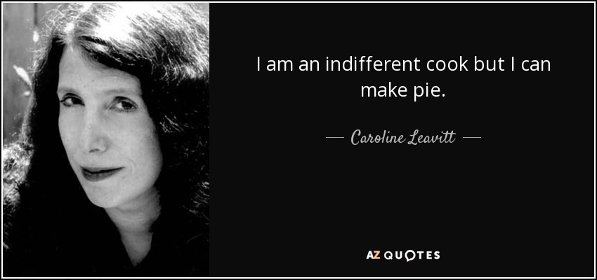 I am an indifferent cook but I can make pie. - Caroline Leavitt