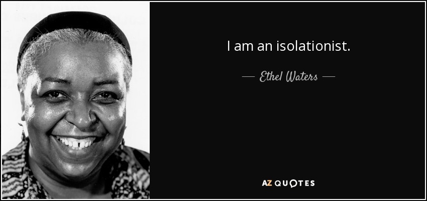 I am an isolationist. - Ethel Waters