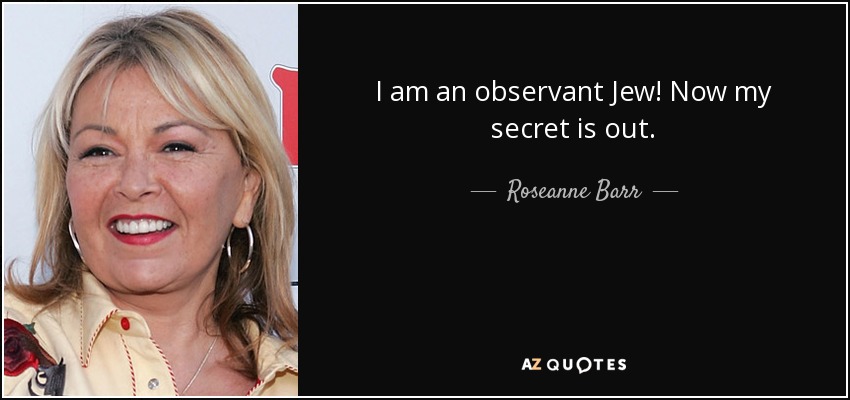 I am an observant Jew! Now my secret is out. - Roseanne Barr