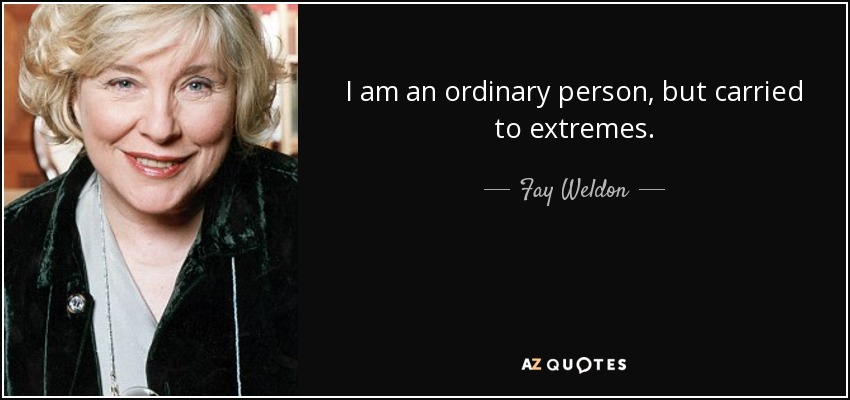 I am an ordinary person, but carried to extremes. - Fay Weldon