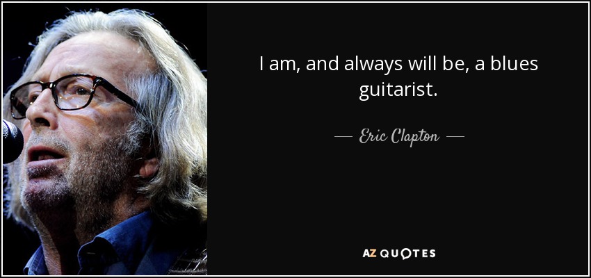 I am, and always will be, a blues guitarist. - Eric Clapton