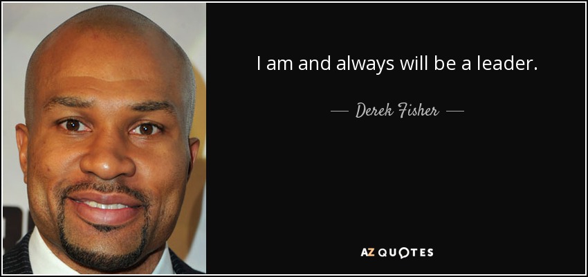 I am and always will be a leader. - Derek Fisher
