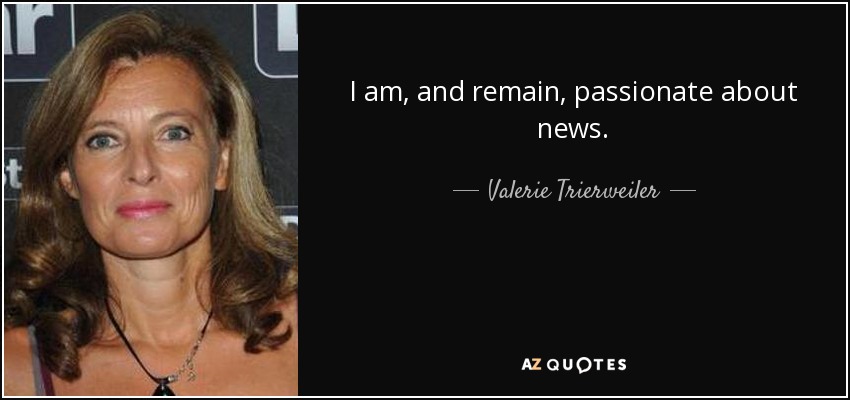 I am, and remain, passionate about news. - Valerie Trierweiler