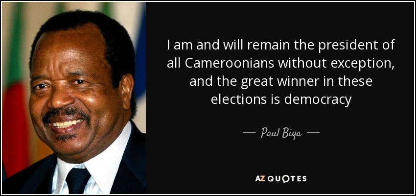 I am and will remain the president of all Cameroonians without exception, and the great winner in these elections is democracy - Paul Biya