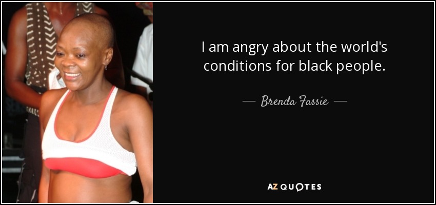 I am angry about the world's conditions for black people. - Brenda Fassie