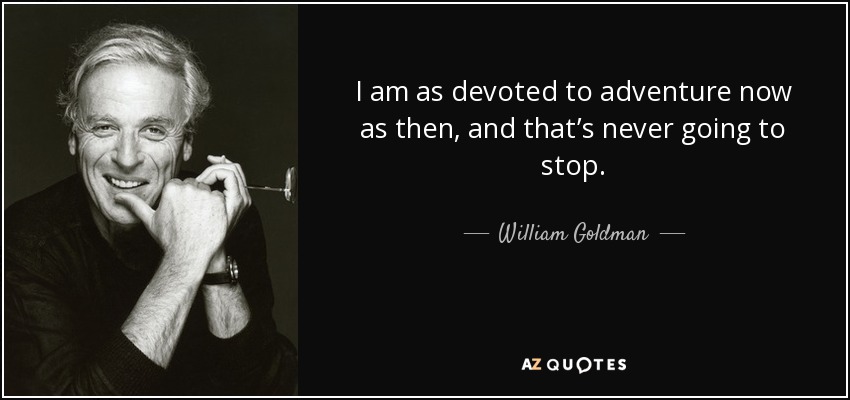 I am as devoted to adventure now as then, and that’s never going to stop. - William Goldman