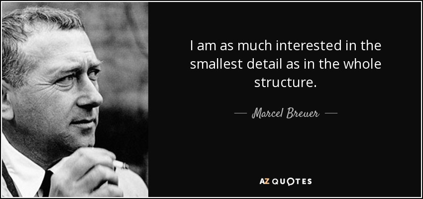 I am as much interested in the smallest detail as in the whole structure. - Marcel Breuer