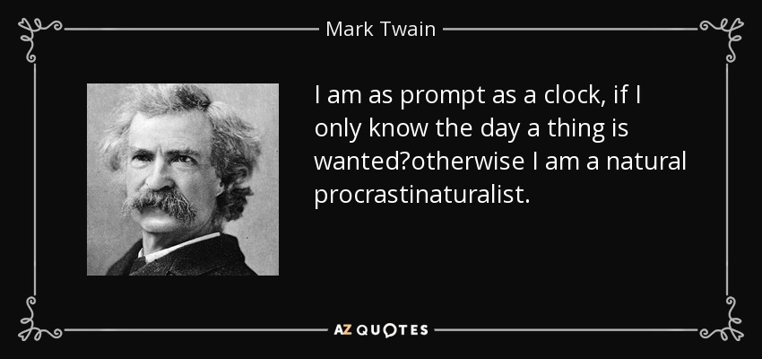I am as prompt as a clock, if I only know the day a thing is wantedotherwise I am a natural procrastinaturalist. - Mark Twain