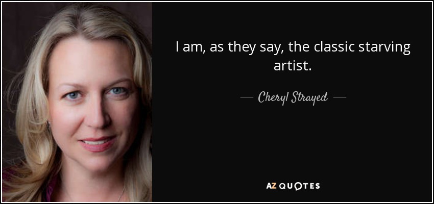 I am, as they say, the classic starving artist. - Cheryl Strayed