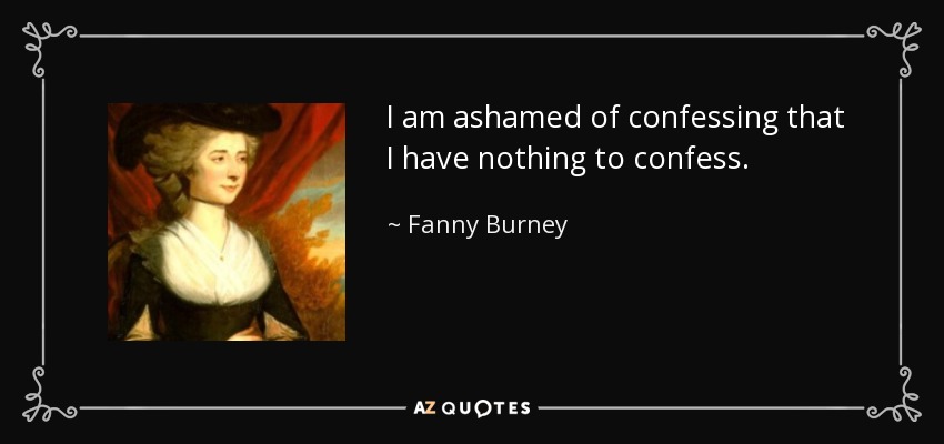I am ashamed of confessing that I have nothing to confess. - Fanny Burney