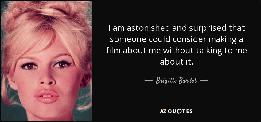 I am astonished and surprised that someone could consider making a film about me without talking to me about it. - Brigitte Bardot