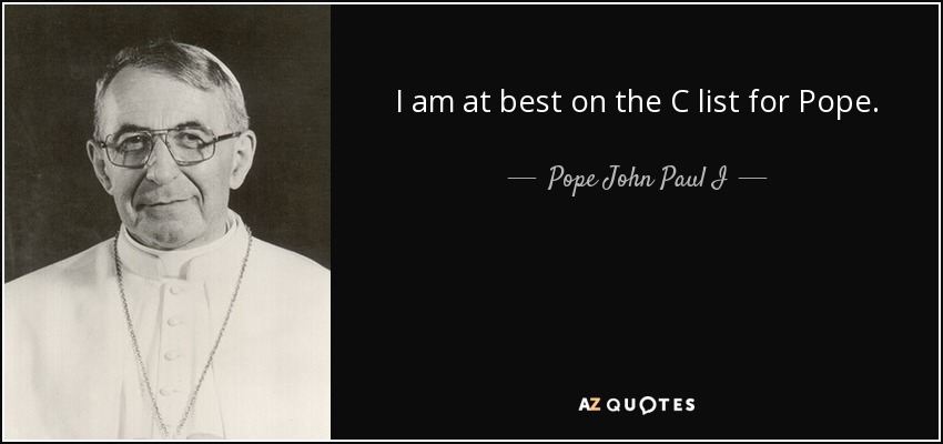 I am at best on the C list for Pope. - Pope John Paul I