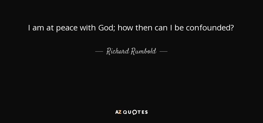 I am at peace with God; how then can I be confounded? - Richard Rumbold