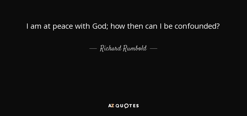 I am at peace with God; how then can I be confounded? - Richard Rumbold