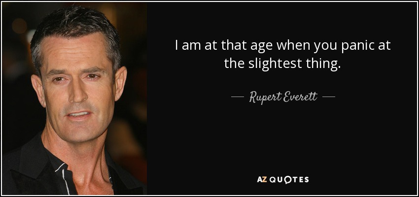 I am at that age when you panic at the slightest thing. - Rupert Everett