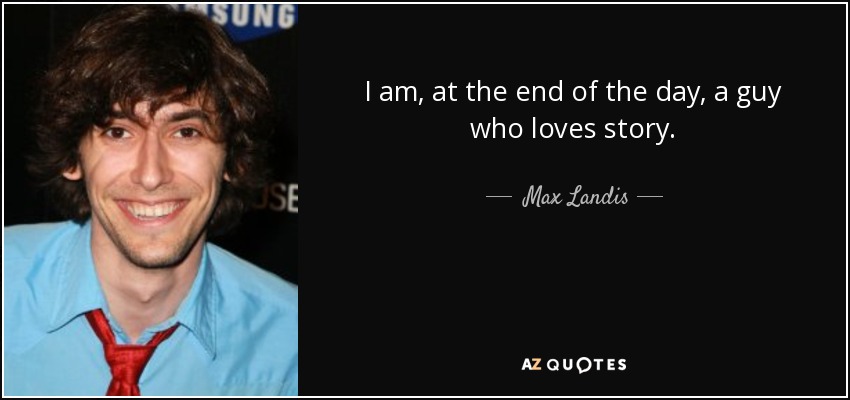 I am, at the end of the day, a guy who loves story. - Max Landis