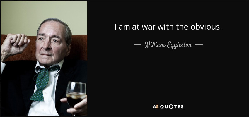 I am at war with the obvious. - William Eggleston