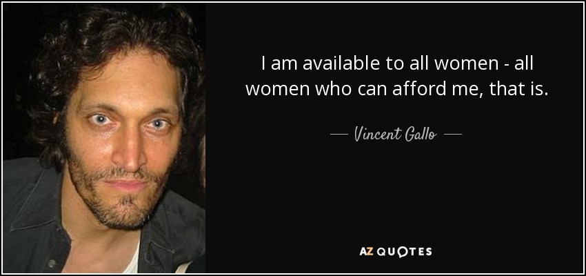 I am available to all women - all women who can afford me, that is. - Vincent Gallo