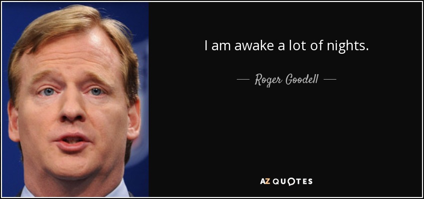 I am awake a lot of nights. - Roger Goodell