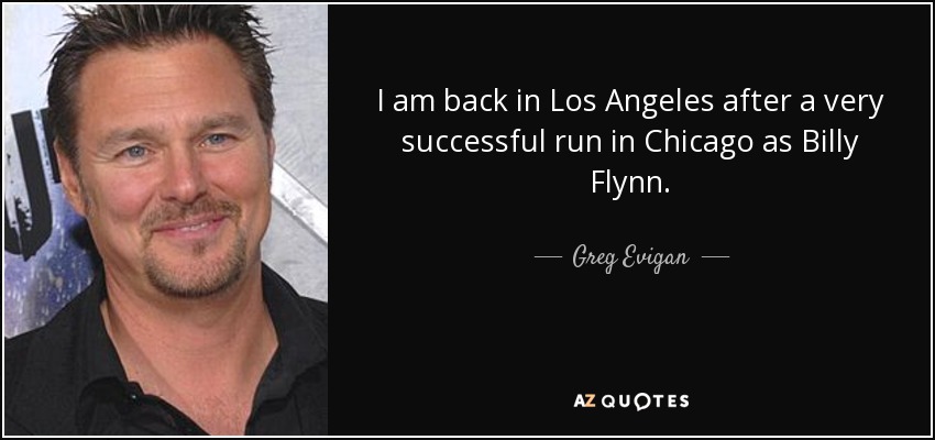 I am back in Los Angeles after a very successful run in Chicago as Billy Flynn. - Greg Evigan