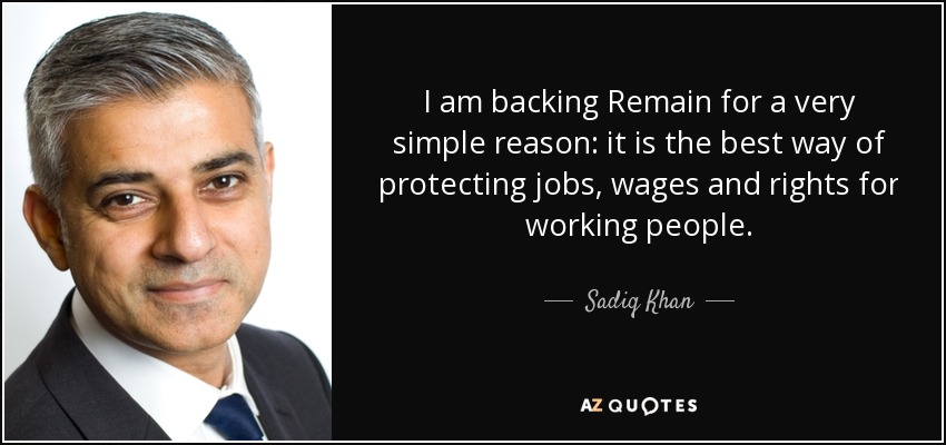 I am backing Remain for a very simple reason: it is the best way of protecting jobs, wages and rights for working people. - Sadiq Khan