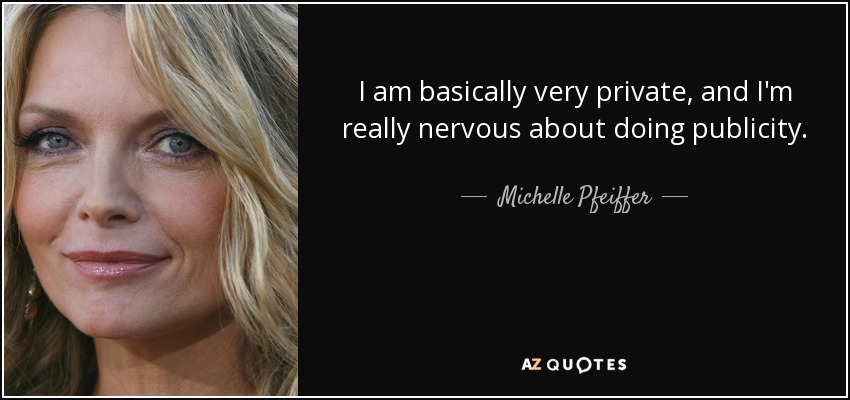 I am basically very private, and I'm really nervous about doing publicity. - Michelle Pfeiffer