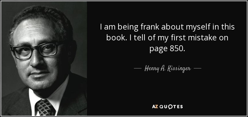 I am being frank about myself in this book. I tell of my first mistake on page 850. - Henry A. Kissinger