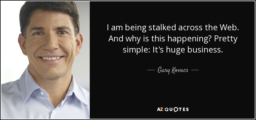 I am being stalked across the Web. And why is this happening? Pretty simple: It's huge business. - Gary Kovacs