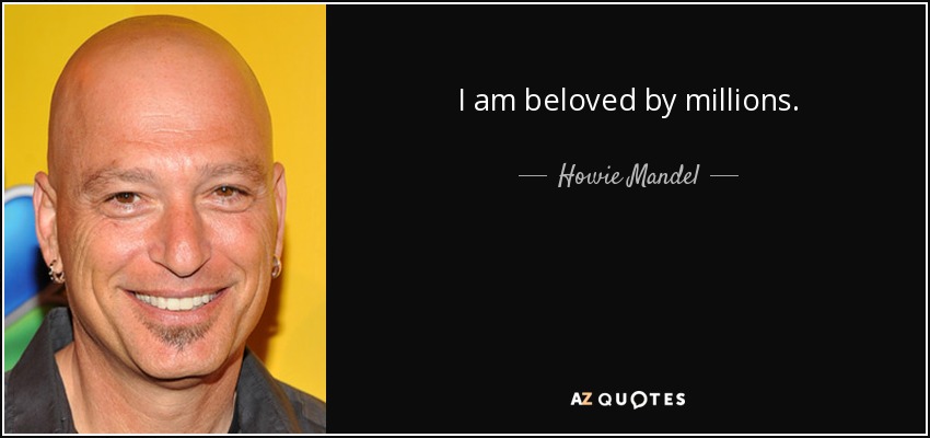 I am beloved by millions. - Howie Mandel