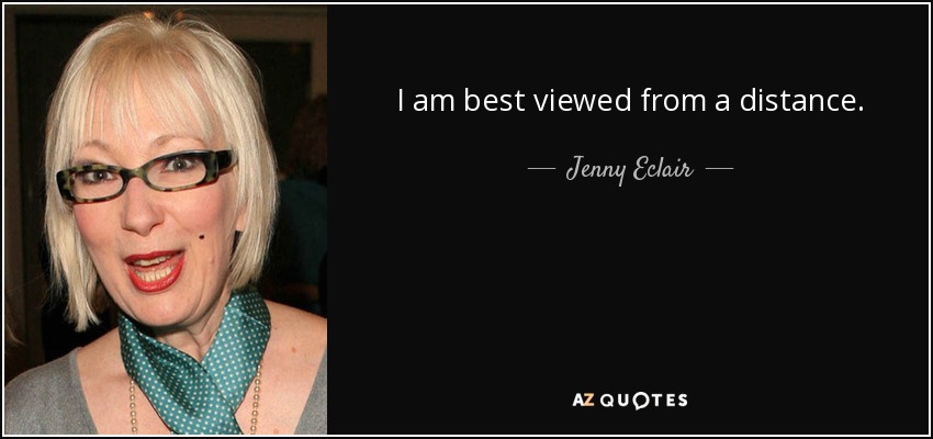 I am best viewed from a distance. - Jenny Eclair