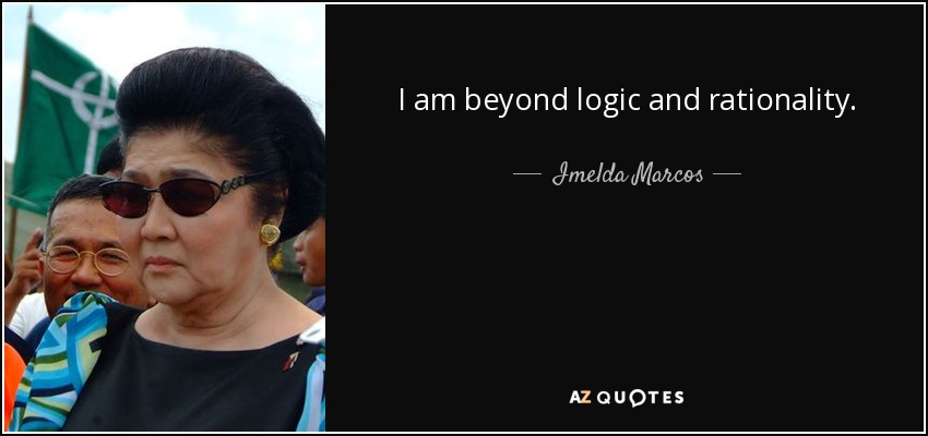 I am beyond logic and rationality. - Imelda Marcos