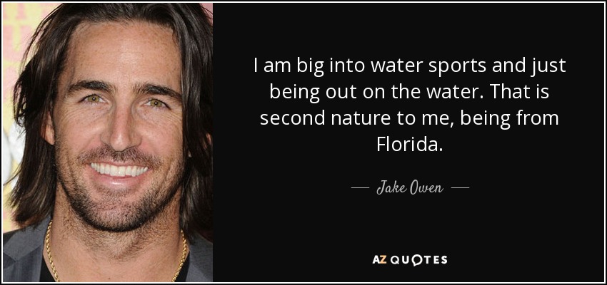 I am big into water sports and just being out on the water. That is second nature to me, being from Florida. - Jake Owen