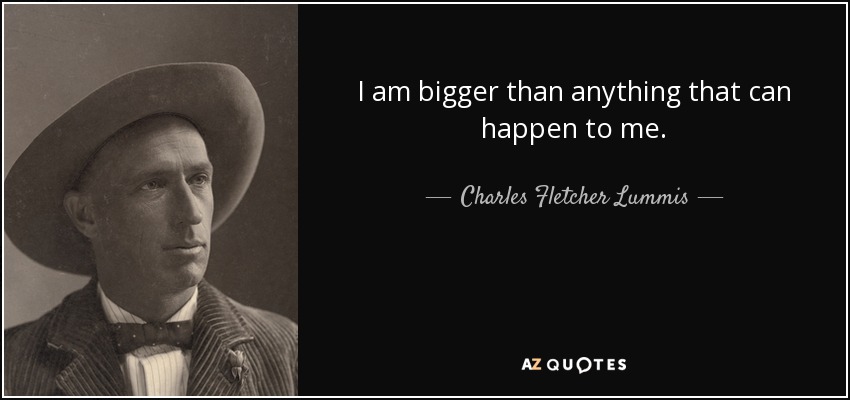 I am bigger than anything that can happen to me. - Charles Fletcher Lummis