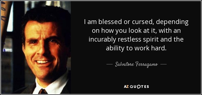 I am blessed or cursed, depending on how you look at it, with an incurably restless spirit and the ability to work hard. - Salvatore Ferragamo