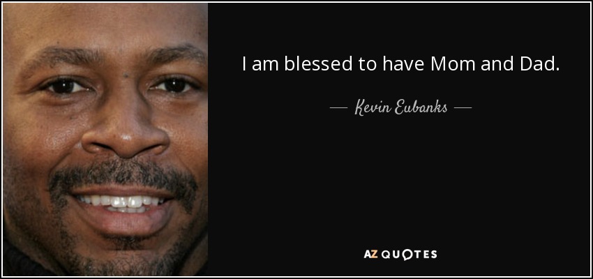 I am blessed to have Mom and Dad. - Kevin Eubanks