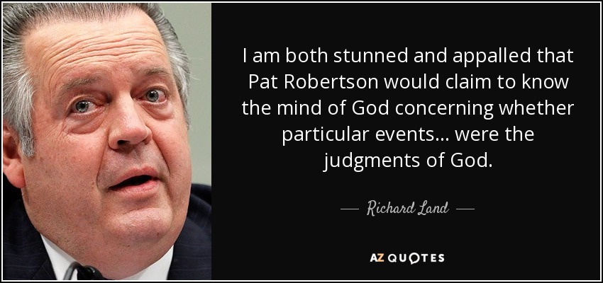 I am both stunned and appalled that Pat Robertson would claim to know the mind of God concerning whether particular events... were the judgments of God. - Richard Land