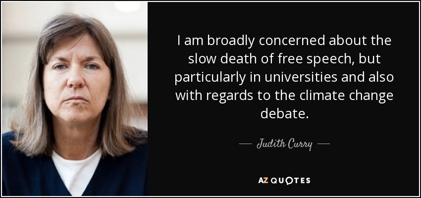 I am broadly concerned about the slow death of free speech, but particularly in universities and also with regards to the climate change debate. - Judith Curry