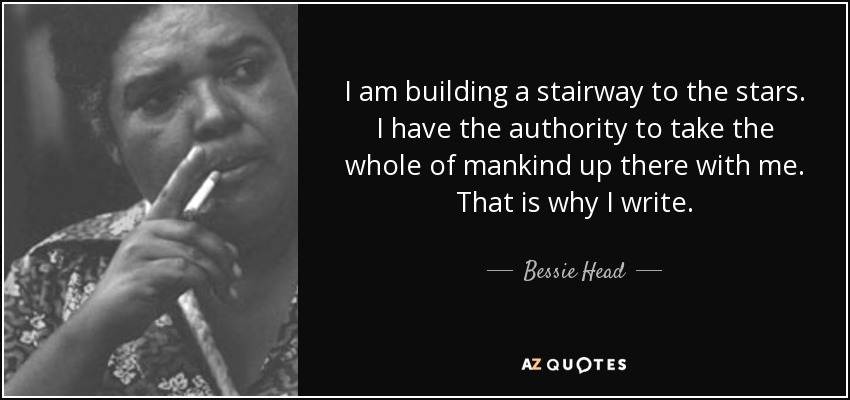 I am building a stairway to the stars. I have the authority to take the whole of mankind up there with me. That is why I write. - Bessie Head