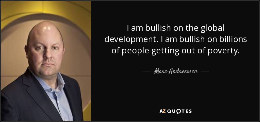 I am bullish on the global development. I am bullish on billions of people getting out of poverty. - Marc Andreessen