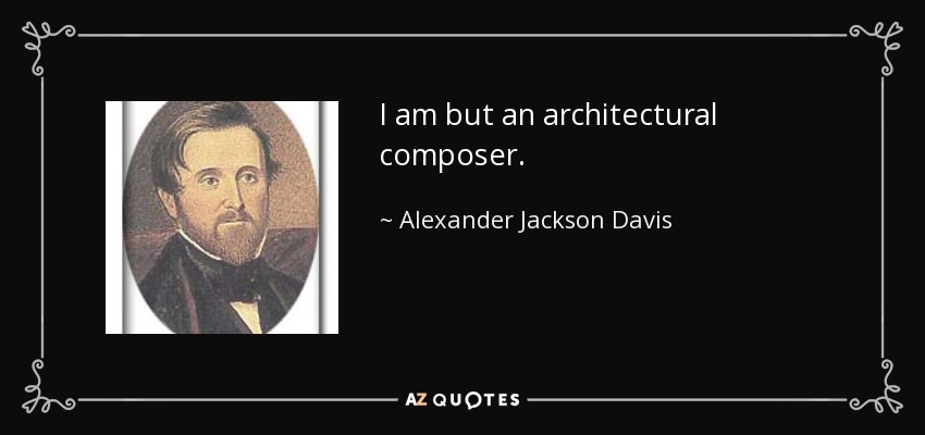 I am but an architectural composer. - Alexander Jackson Davis