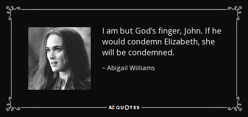 I am but God's finger, John. If he would condemn Elizabeth, she will be condemned. - Abigail Williams
