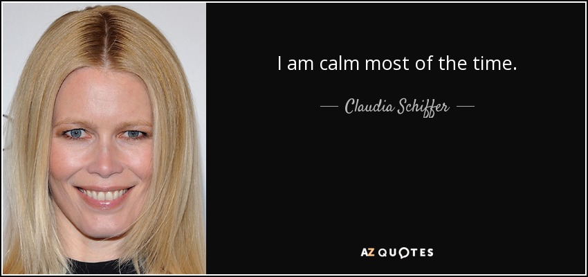 I am calm most of the time. - Claudia Schiffer