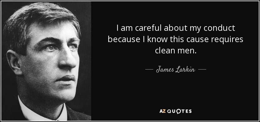 I am careful about my conduct because I know this cause requires clean men. - James Larkin