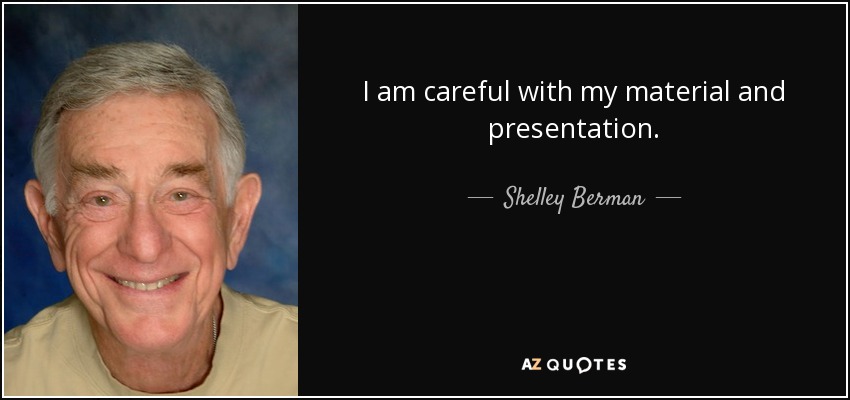 I am careful with my material and presentation. - Shelley Berman