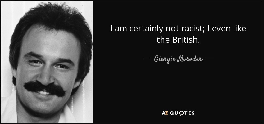 I am certainly not racist; I even like the British. - Giorgio Moroder