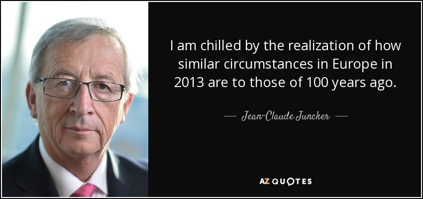 I am chilled by the realization of how similar circumstances in Europe in 2013 are to those of 100 years ago. - Jean-Claude Juncker