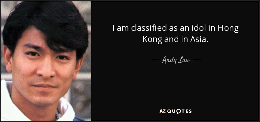 I am classified as an idol in Hong Kong and in Asia. - Andy Lau