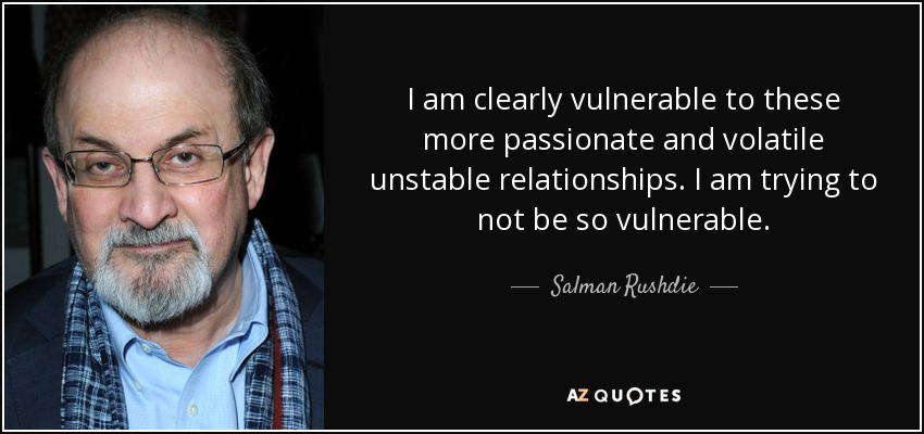 I am clearly vulnerable to these more passionate and volatile unstable relationships. I am trying to not be so vulnerable. - Salman Rushdie