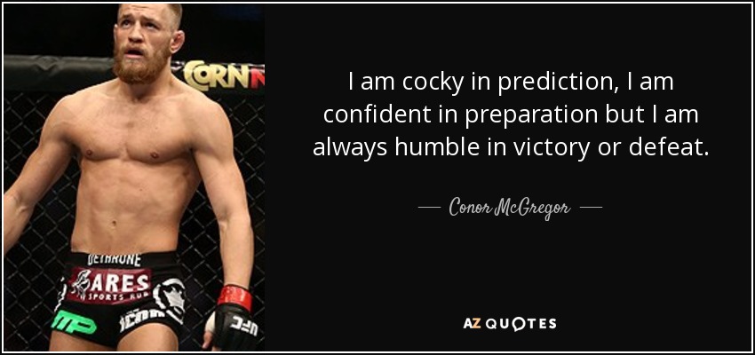 I am cocky in prediction, I am confident in preparation but I am always humble in victory or defeat. - Conor McGregor