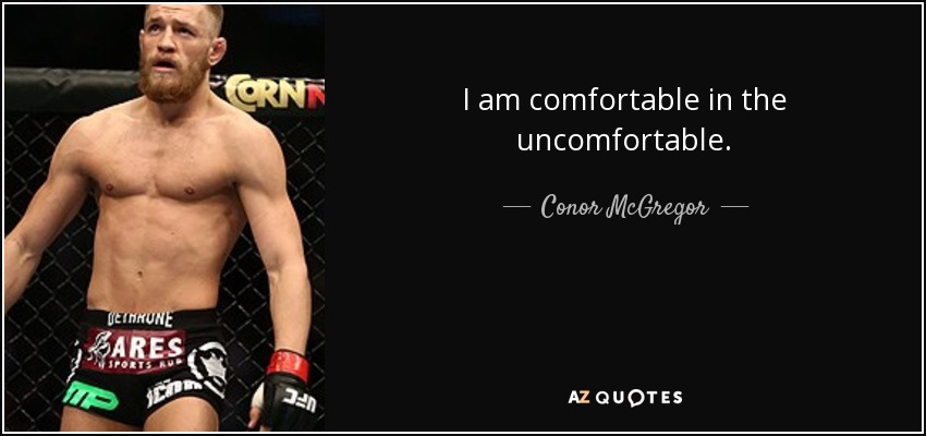 I am comfortable in the uncomfortable. - Conor McGregor